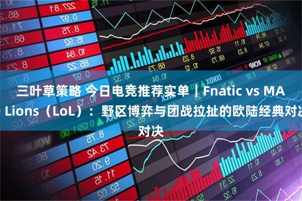 三叶草策略 今日电竞推荐实单｜Fnatic vs MAD Lions（LoL）：野区博弈与团战拉扯的欧陆经典对决