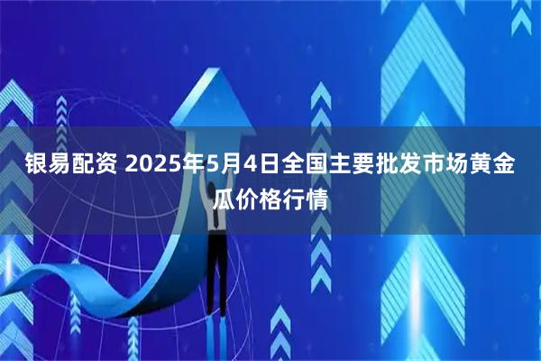 银易配资 2025年5月4日全国主要批发市场黄金瓜价格行情
