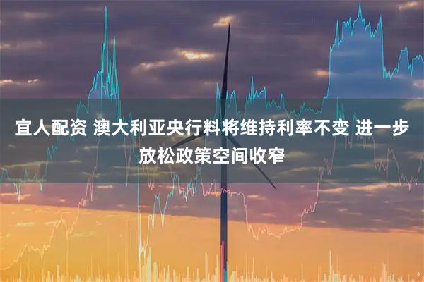 宜人配资 澳大利亚央行料将维持利率不变 进一步放松政策空间收窄