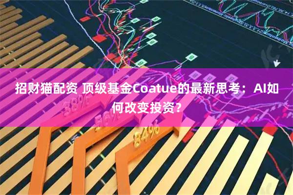 招财猫配资 顶级基金Coatue的最新思考：AI如何改变投资？