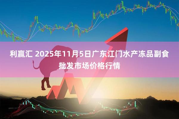 利赢汇 2025年11月5日广东江门水产冻品副食批发市场价格行情