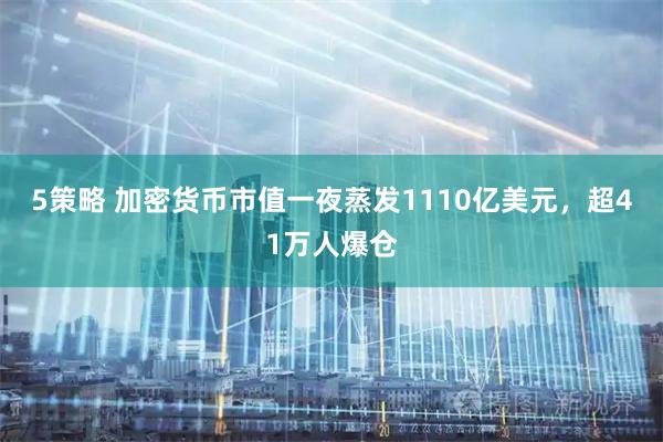 5策略 加密货币市值一夜蒸发1110亿美元，超41万人爆仓