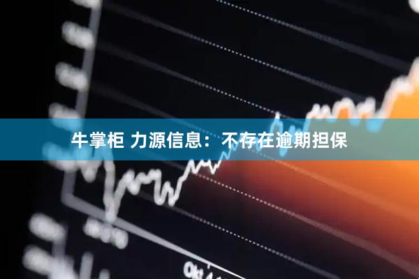 牛掌柜 力源信息：不存在逾期担保