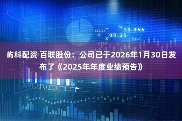 屿科配资 百联股份：公司已于2026年1月30日发布了《2025年年度业绩预告》