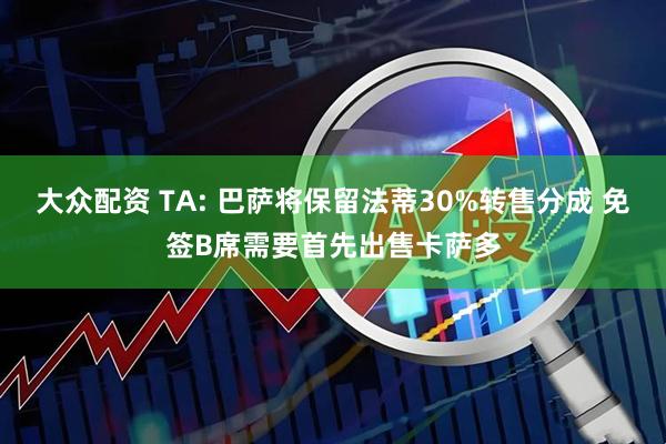 大众配资 TA: 巴萨将保留法蒂30%转售分成 免签B席需要首先出售卡萨多
