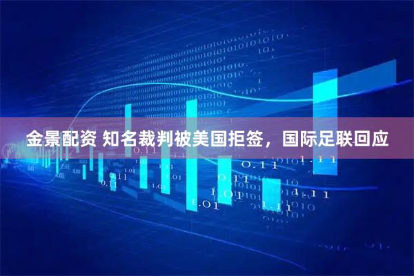 金景配资 知名裁判被美国拒签，国际足联回应